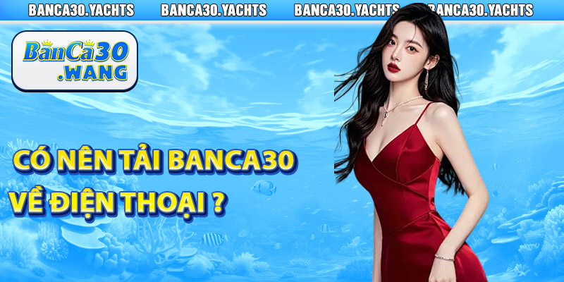 Tải app Banca30 về SmartPhone - Bạn đã tải về chưa 2 Có nên tải Banca30 về điện thoại