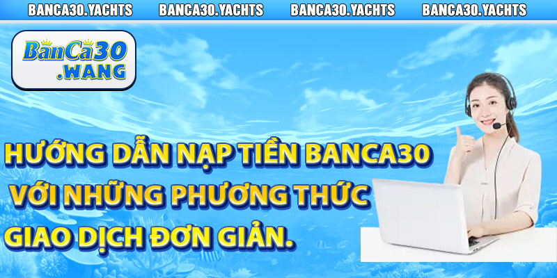 Nạp tiền Banca30 - Dễ Dàng An Toàn Và Nhanh Chóng 3 Huong dan nap tien Banca30 voi nhung phuong thuc giao dich don gian