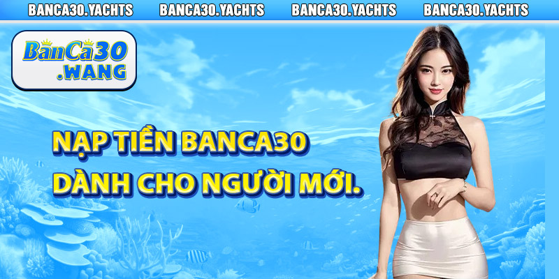 Nạp tiền Banca30 - Dễ Dàng An Toàn Và Nhanh Chóng 2 Nap tien Banca30 danh cho nguoi moi