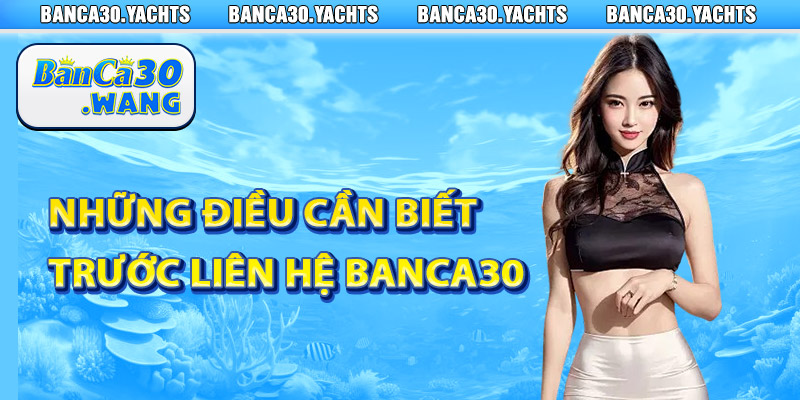 Liên Hệ Banca30 - Nhanh Chóng Và Hiệu Quả 2 Những điều cần biết trước khi liên hệ Banca30