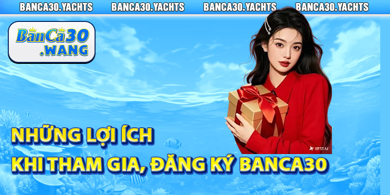 Đăng ký Banca30 - Hướng Dẫn Tân Thủ Tạo Tài Khoản Mới 3 Những lợi ích khi tham gia, đăng ký Banca30